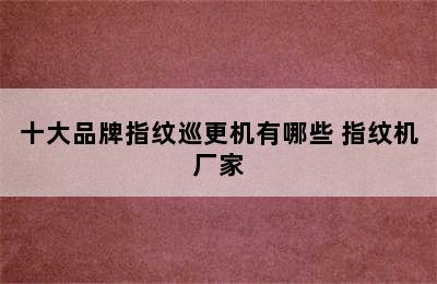 十大品牌指纹巡更机有哪些 指纹机厂家